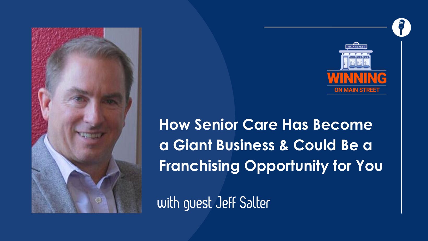 Blog20Covers20287229 Jeff Salter headshot with Winning On Main Street podcast logo and text "How senior care has become a giant business and could be a franchising opportunity for you"